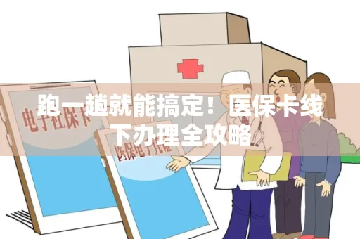 跑一趟就能搞定！医保卡线下办理全攻略